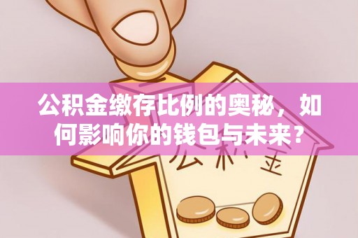 南宁公积金缴存比例的奥秘，如何影响你的钱包与未来？
