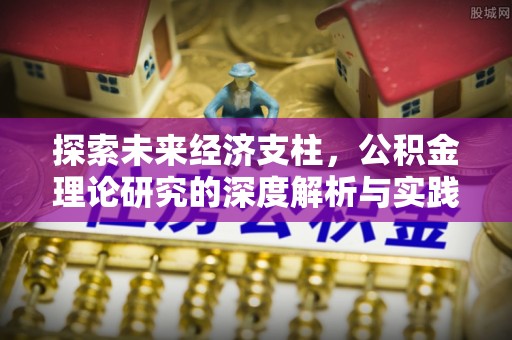 南宁探索未来经济支柱，公积金理论研究的深度解析与实践意义