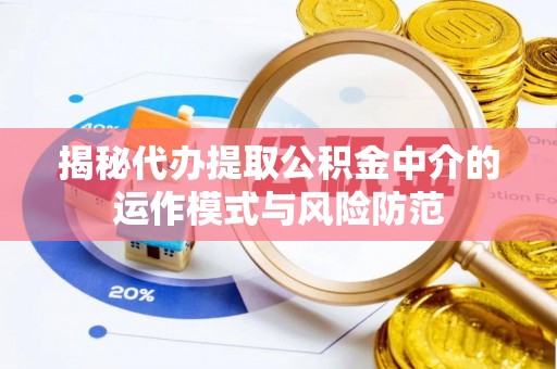南宁揭秘代办提取公积金中介的运作模式与风险防范