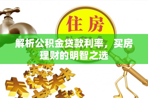 南宁解析公积金贷款利率，买房理财的明智之选