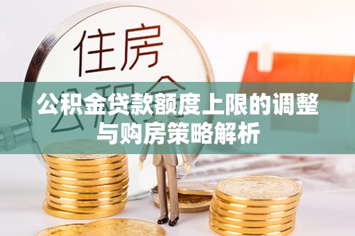 南宁公积金贷款额度上限的调整与购房策略解析