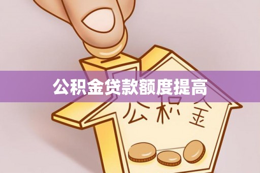 南宁公积金贷款额度提高
