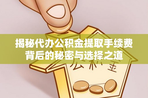 南宁揭秘代办公积金提取手续费背后的秘密与选择之道