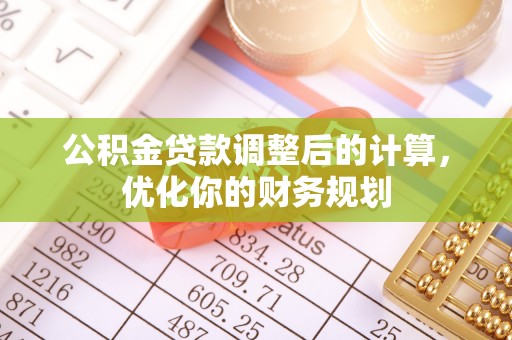 南宁公积金贷款调整后的计算，优化你的财务规划