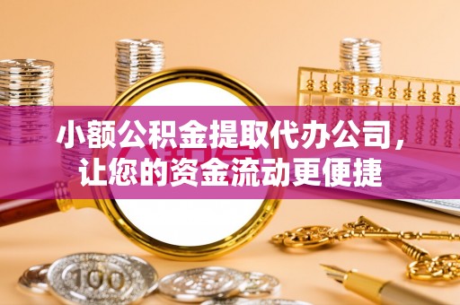 南宁小额公积金提取代办公司，让您的资金流动更便捷