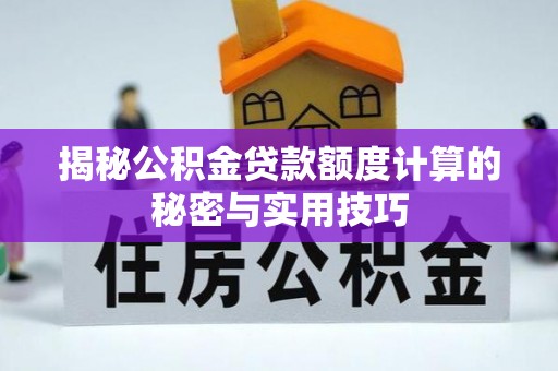 南宁揭秘公积金贷款额度计算的秘密与实用技巧