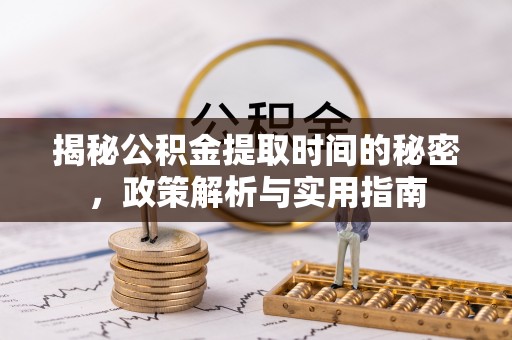 南宁揭秘公积金提取时间的秘密，政策解析与实用指南