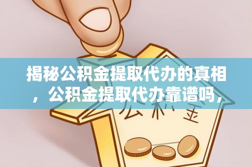 南宁揭秘公积金提取代办的真相，公积金提取代办靠谱吗，如何选择专业服务？