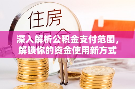 南宁深入解析公积金支付范围，解锁你的资金使用新方式