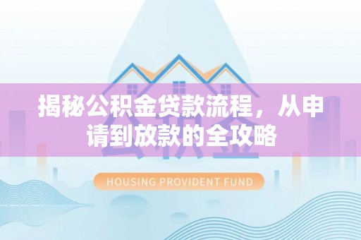 南宁揭秘公积金贷款流程，从申请到放款的全攻略