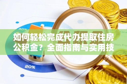 南宁如何轻松完成代办提取住房公积金？全面指南与实用技巧
