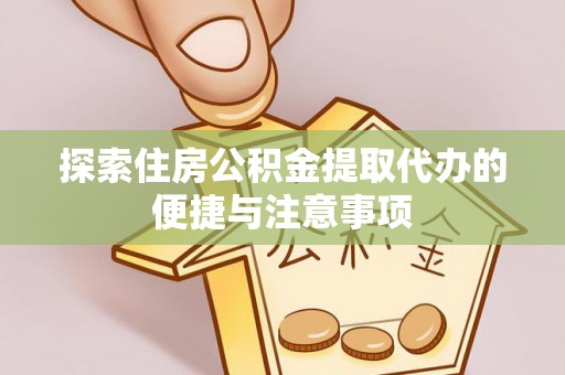 南宁探索住房公积金提取代办的便捷与注意事项