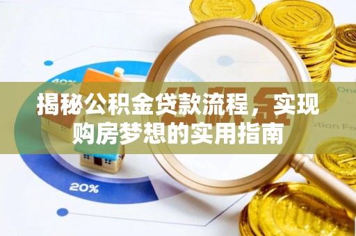 南宁揭秘公积金贷款流程，实现购房梦想的实用指南