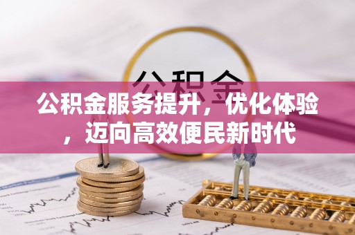 南宁公积金服务提升，优化体验，迈向高效便民新时代