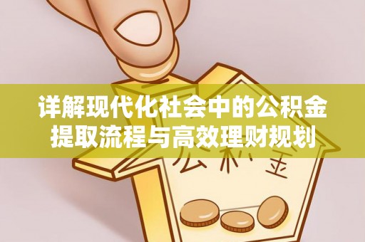 南宁详解现代化社会中的公积金提取流程与高效理财规划