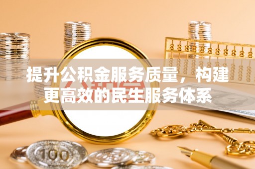 南宁提升公积金服务质量，构建更高效的民生服务体系