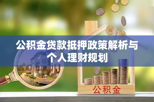 南宁公积金贷款抵押政策解析与个人理财规划