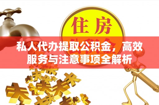南宁私人代办提取公积金，高效服务与注意事项全解析
