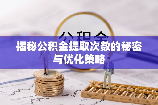 南宁揭秘公积金提取次数的秘密与优化策略