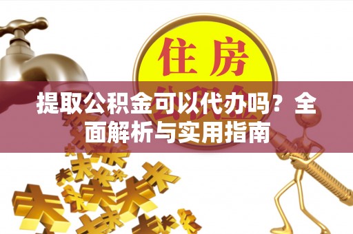 南宁提取公积金可以代办吗？全面解析与实用指南