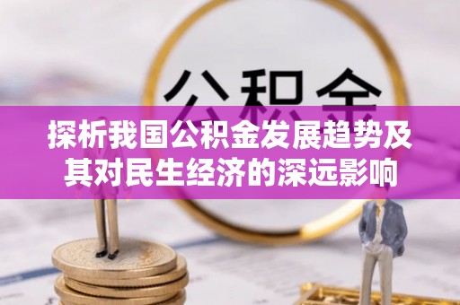 南宁探析我国公积金发展趋势及其对民生经济的深远影响