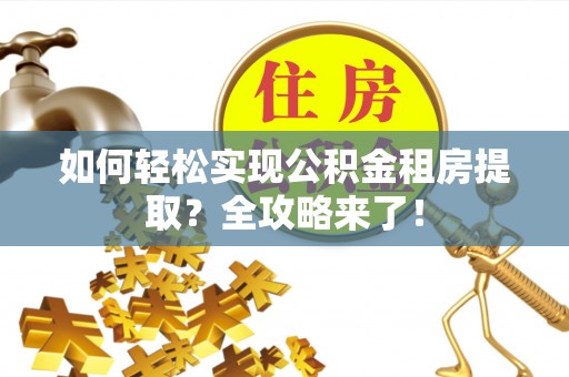 南宁如何轻松实现公积金租房提取？全攻略来了！