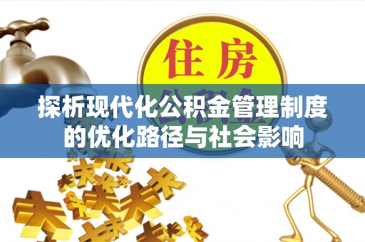 南宁探析现代化公积金管理制度的优化路径与社会影响