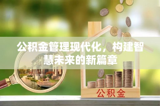 南宁公积金管理现代化，构建智慧未来的新篇章