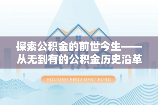 南宁探索公积金的前世今生——从无到有的公积金历史沿革