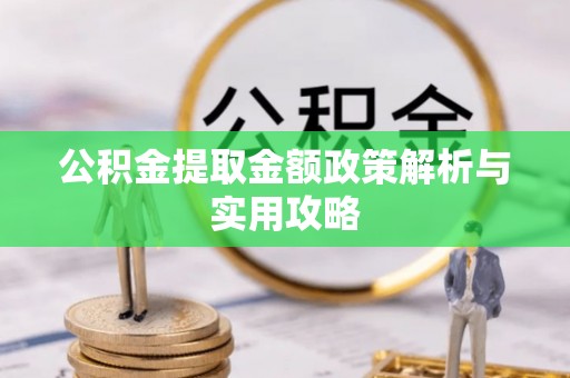 南宁公积金提取金额政策解析与实用攻略