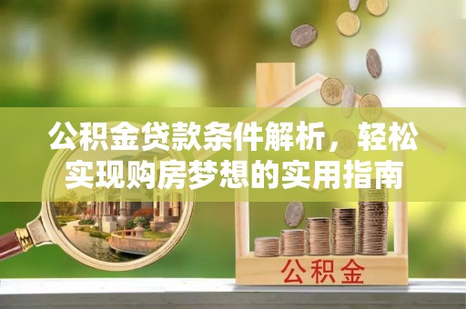 南宁公积金贷款条件解析，轻松实现购房梦想的实用指南