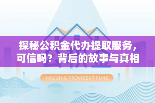 南宁探秘公积金代办提取服务，可信吗？背后的故事与真相