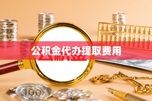 南宁公积金代办提取费用