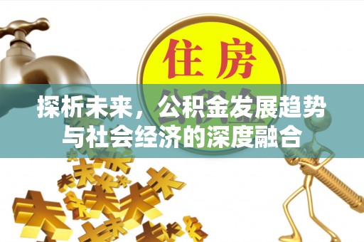 南宁探析未来，公积金发展趋势与社会经济的深度融合
