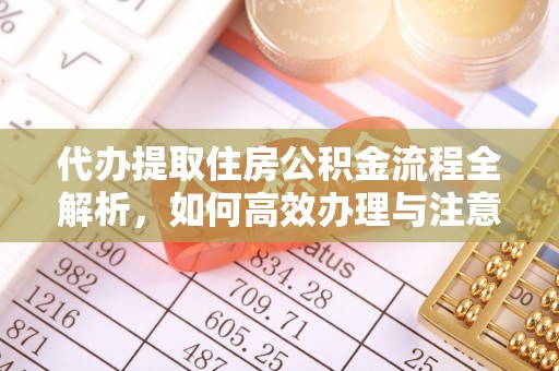 南宁代办提取住房公积金流程全解析，如何高效办理与注意事项