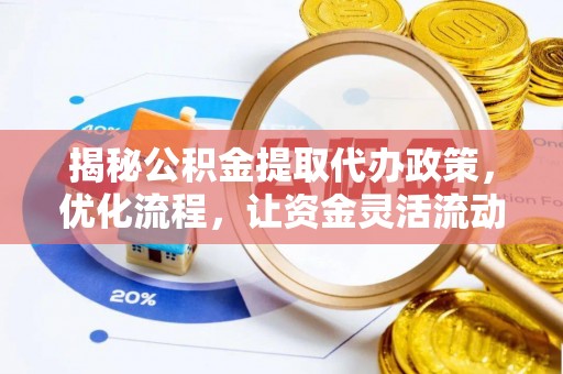 南宁揭秘公积金提取代办政策，优化流程，让资金灵活流动