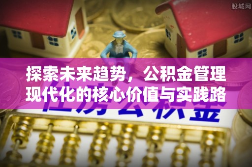 南宁探索未来趋势，公积金管理现代化的核心价值与实践路径