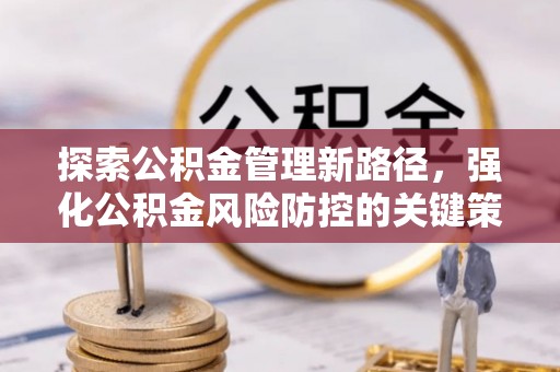 南宁探索公积金管理新路径，强化公积金风险防控的关键策略