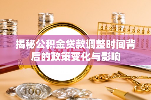 南宁揭秘公积金贷款调整时间背后的政策变化与影响