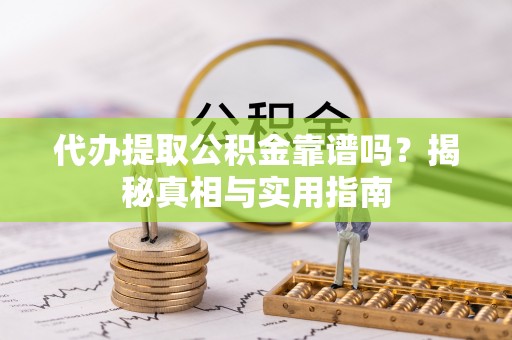 南宁代办提取公积金靠谱吗？揭秘真相与实用指南