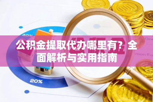 南宁公积金提取代办哪里有？全面解析与实用指南
