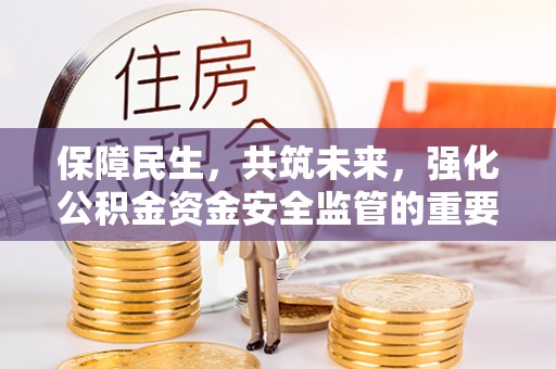 南宁保障民生，共筑未来，强化公积金资金安全监管的重要性