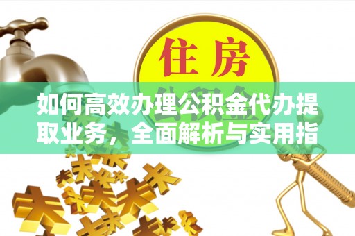 南宁如何高效办理公积金代办提取业务，全面解析与实用指南