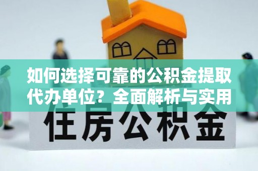 南宁如何选择可靠的公积金提取代办单位？全面解析与实用建议