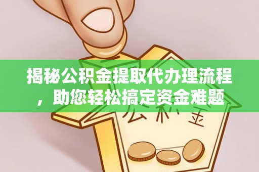 南宁揭秘公积金提取代办理流程，助您轻松搞定资金难题