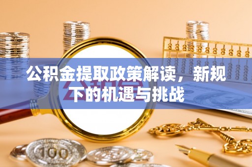 南宁公积金提取政策解读，新规下的机遇与挑战