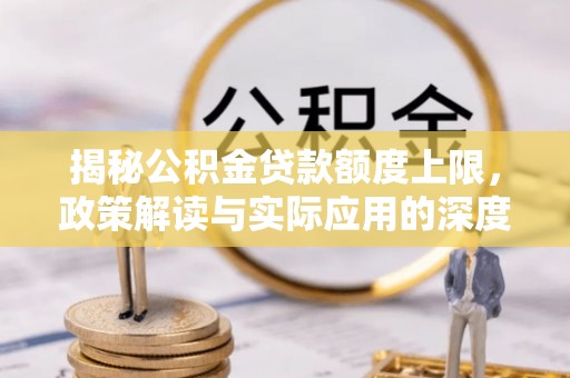 南宁揭秘公积金贷款额度上限，政策解读与实际应用的深度分析