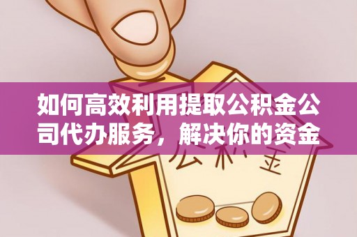 南宁如何高效利用提取公积金公司代办服务，解决你的资金难题