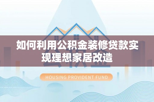 南宁如何利用公积金装修贷款实现理想家居改造