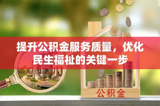 南宁提升公积金服务质量，优化民生福祉的关键一步